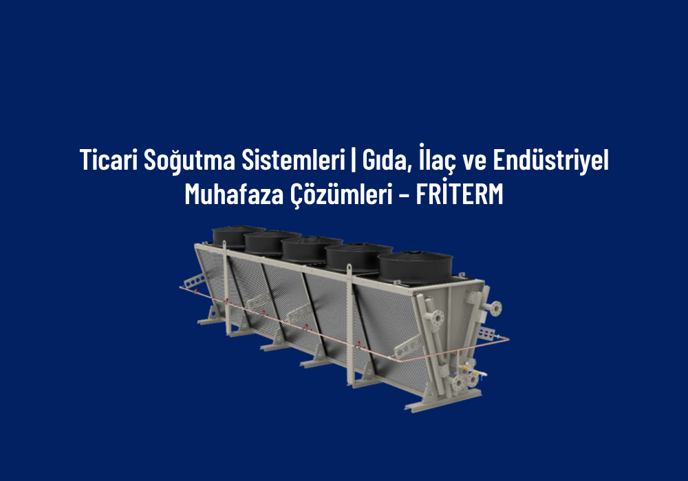 Ticari Soğutma Sistemleri | Gıda, İlaç ve Endüstriyel Muhafaza Çözümleri – FRİTERM