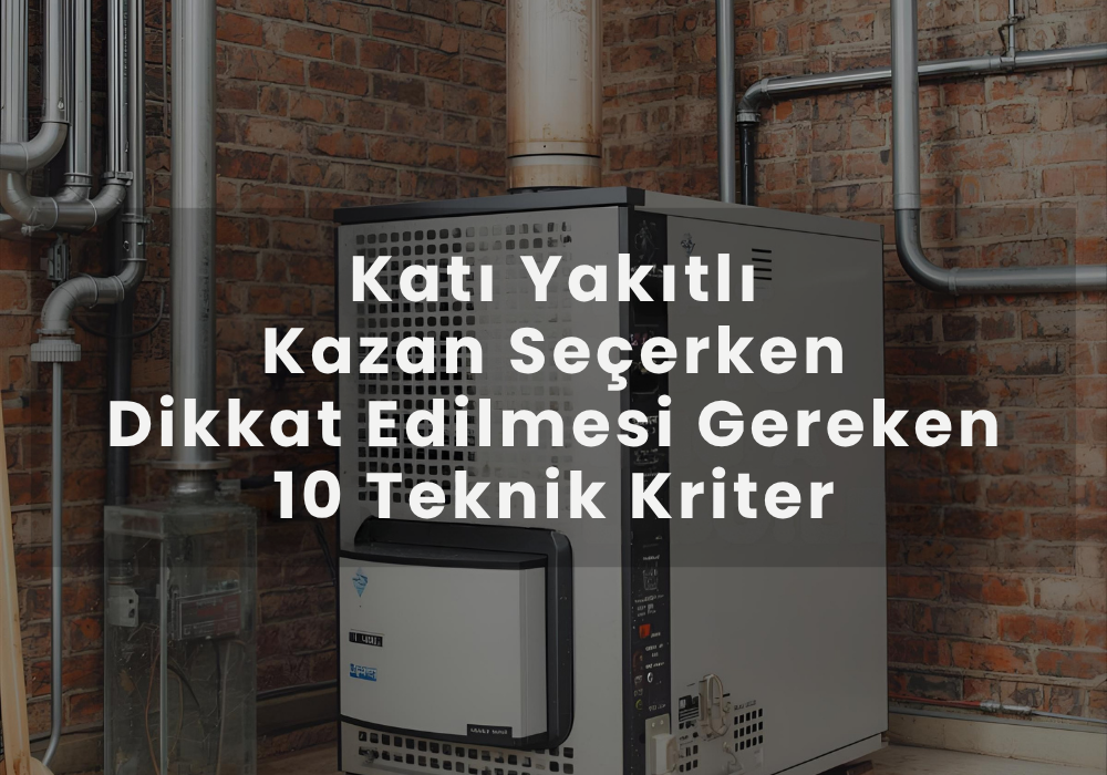 Katı Yakıtlı Kazan Seçerken Dikkat Edilmesi Gereken 10 Teknik Kriter