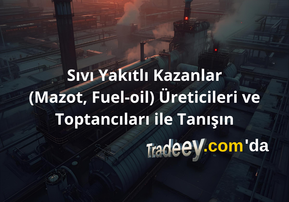 Sıvı Yakıtlı Kazanlar (Mazot, Fuel-oil) Üreticileri ve Toptancıları ile Tanışın - Tradeey.com Tanıtım