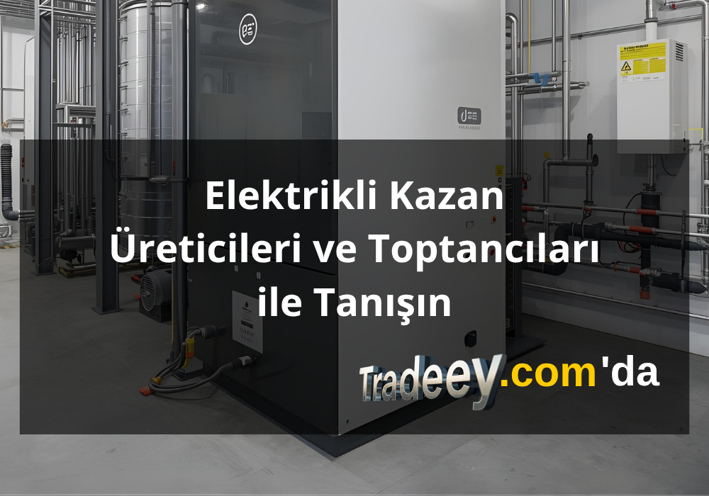 Elektrikli Kazanlar Üreticileri ve Toptancıları ile Tanışın - Tradeey.com Tanıtım