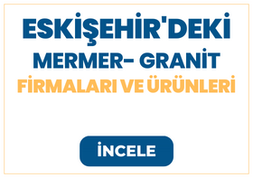 ESKİŞEHİR'DEKİ MERMER- GRANİT Firmaları ve Ürünleri