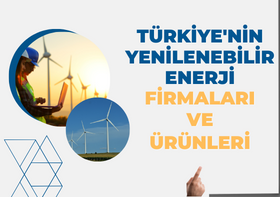TÜRKİYE'NİN YENİLENEBİLİR ENERJİ FİRMALARI VE ÜRÜNLERİ